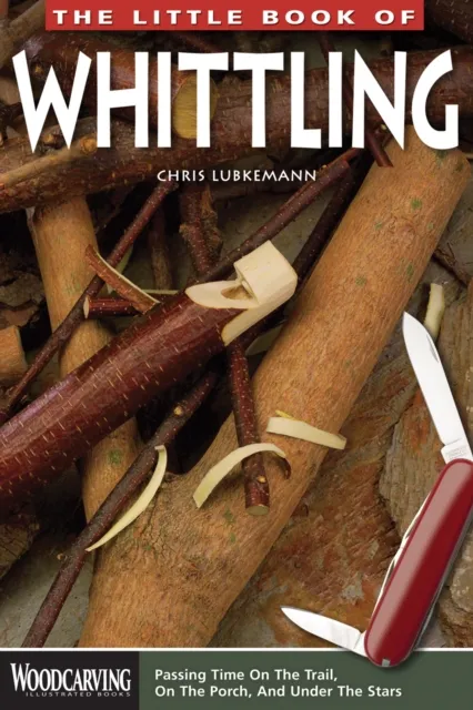 Fox Chapel Publishing The Little Book Of Whittling : Passing Time On The Trail, On The Porch, And Under The Stars