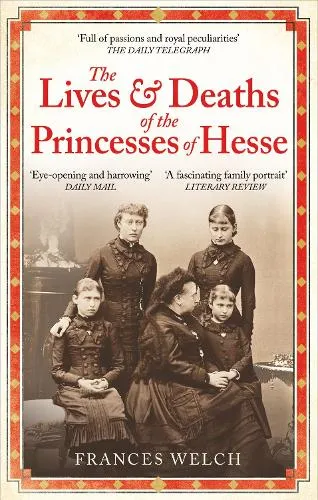 Frances Welch The Lives and Deaths of the Princesses of Hesse