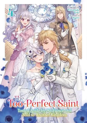 Fuyutsuki Koki The Too-Perfect Saint: Tossed Aside by My Fiancé and Sold to Another Kingdom (Light Novel) Vol. 4