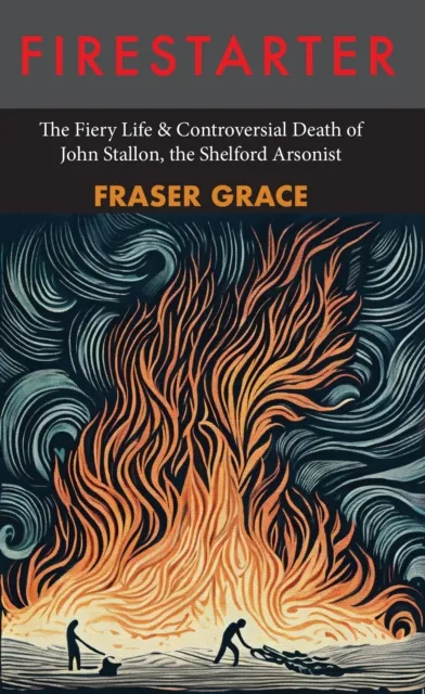 Galileo Publishers Firestarter : The Fiery Life & Controversial Death Of John Stallon, The Shelford Arsonist