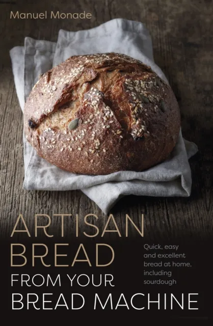 Gemini Books Group Ltd Artisan Bread From Your Bread Machine : Quick, Easy And Excellent Bread At Home, Including Sourdough
