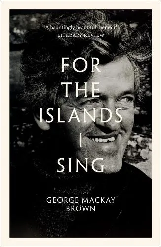 George Mackay Brown For the Islands I Sing