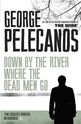 George Pelecanos Down by the River Where the Dead Men Go