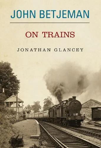 Glancey Johnathon John Betjeman on Trains