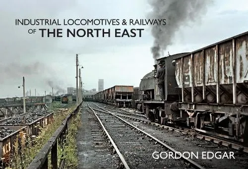 Gordon Edgar Industrial Locomotives & Railways of The North East