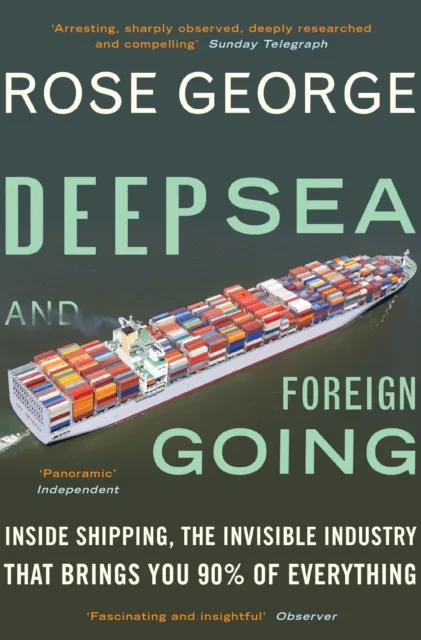 Granta Books Deep Sea And Foreign Going : Inside Shipping, The Invisible Industry That Brings You 90% Of Everything