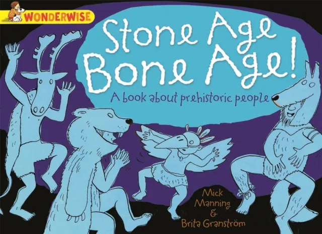 Mick Manning Wonderwise: Stone Age Bone Age!: a book about prehistoric people