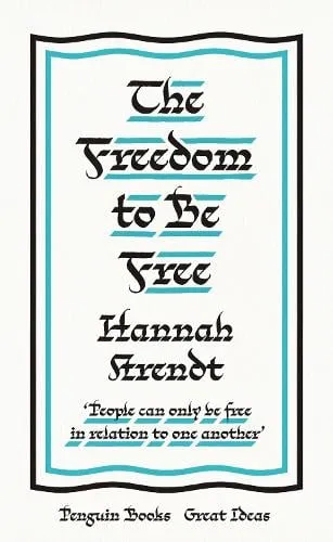 Hannah Arendt The Freedom to Be Free