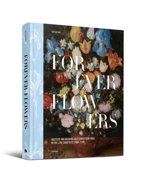 Hannibal Books Forever Flowers : Mastery And Meaning Of Flower Paintings In The Low Countries (1600-1700)
