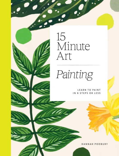 Hardie Grant Books (UK) 15-Minute Art Painting : Learn To Paint In 6 Steps Or Less