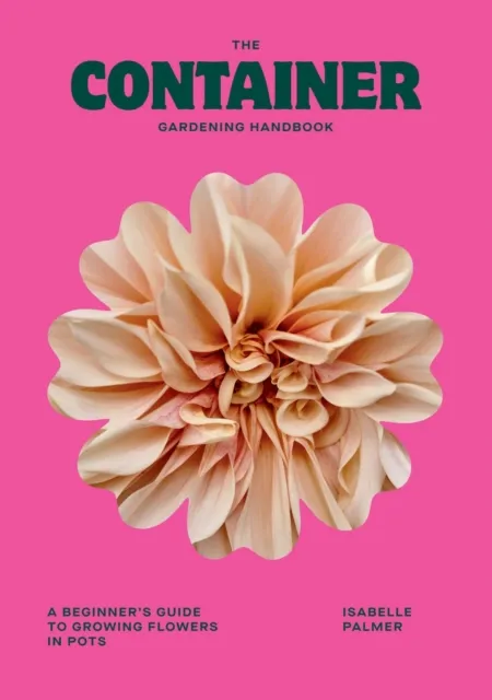 Hardie Grant Books (UK) The Container Gardening Handbook : A Beginner'S Guide To Growing Flowers In Pots
