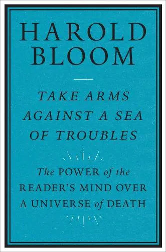 Harold Bloom Take Arms Against a Sea of Troubles