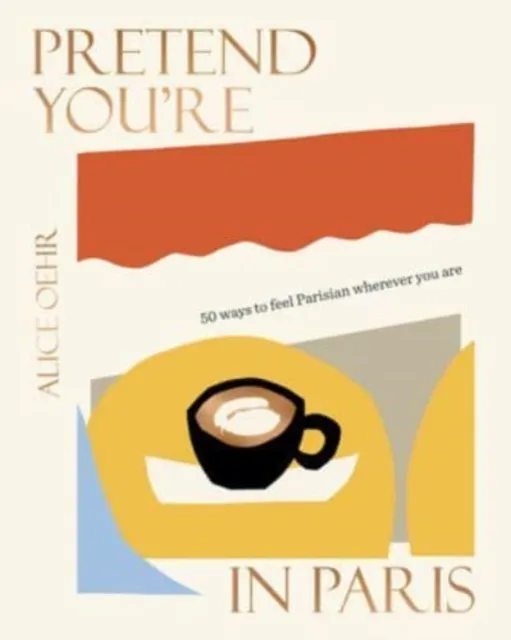 HarperCollins Publishers (Australia) Pty Ltd Pretend You'Re In Paris : 50 Ways To Feel Parisian Wherever You Are, For Fans Of How To Be Parisian Wherever You Are