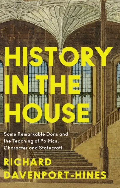 HarperCollins Publishers History In The House : Some Remarkable Dons And The Teaching Of Politics, Character And Statecraft