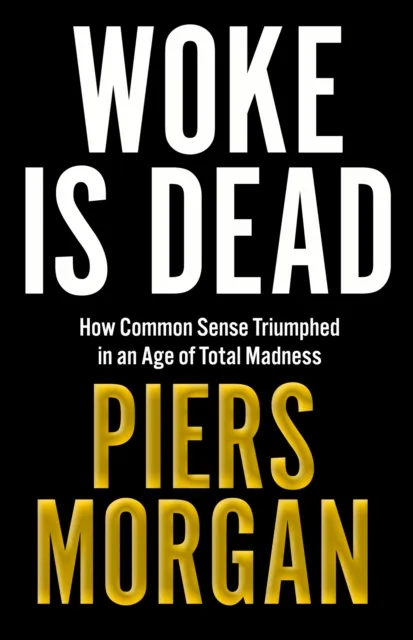 Piers Morgan Woke IS Dead HB : How common sense triumphed in an age of total Multicolor