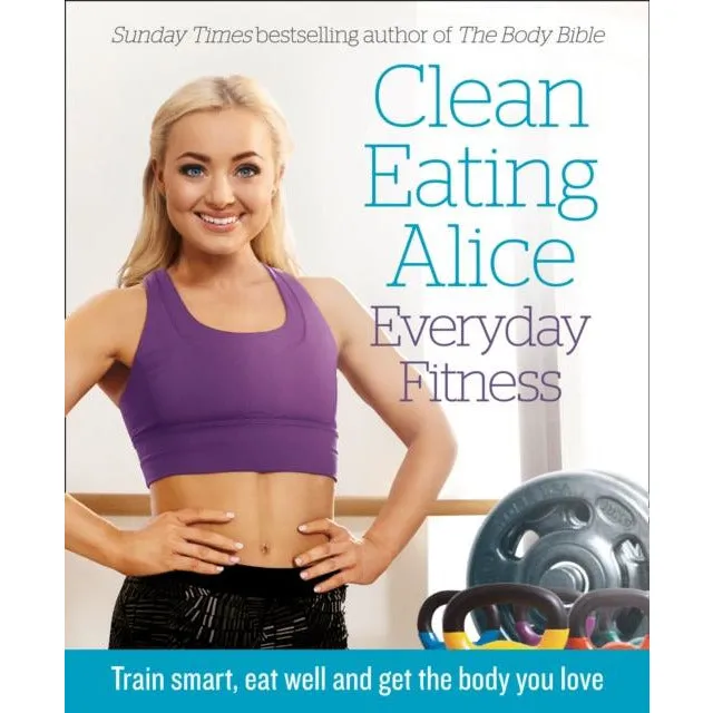 Harpercollins Clean Eating Alice: Everyday Fitness – Healthy Recipes & Practical Workout Guide for Everyday Wellness by Alice Liveing – Workout & Nutrition Guide