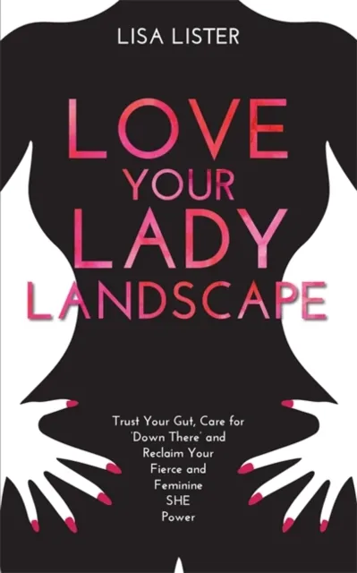 Hay House UK Ltd Love Your Lady Landscape : Trust Your Gut, Care For 'Down There' And Reclaim Your Fierce And Feminine She Power