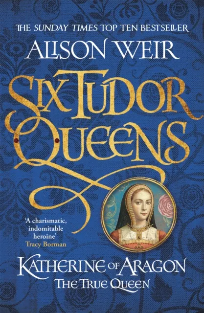 Alison Weir Six Tudor Queens: Katherine of Aragon, The True Queen