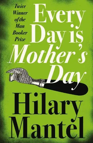 Hilary Mantel Every Day Is Mother’s Day
