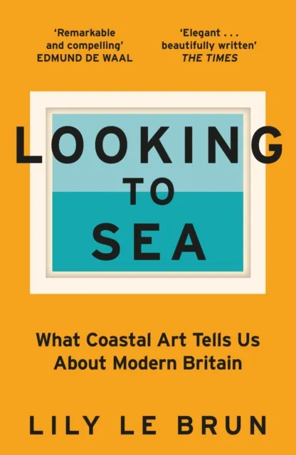 Hodder & Stoughton Looking To Sea : What Coastal Art Tells Us About Modern Britain