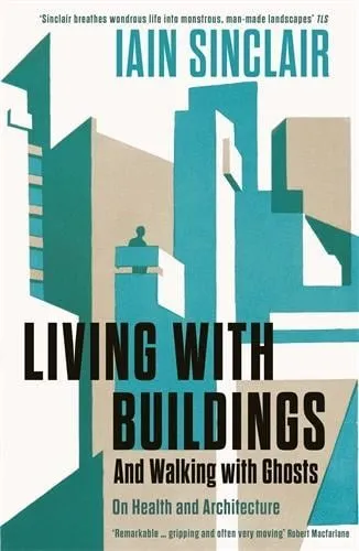 Iain Sinclair Living with Buildings