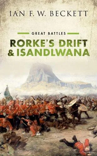 Ian F. W. Beckett Rorke's Drift and Isandlwana