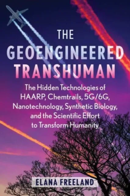 Inner Traditions Bear and Company The Geoengineered Transhuman : The Hidden Technologies Of Haarp, Chemtrails, 5g/6g, Nanotechnology, Synthetic Biology, And The Scientific Effort To Transform Humanity