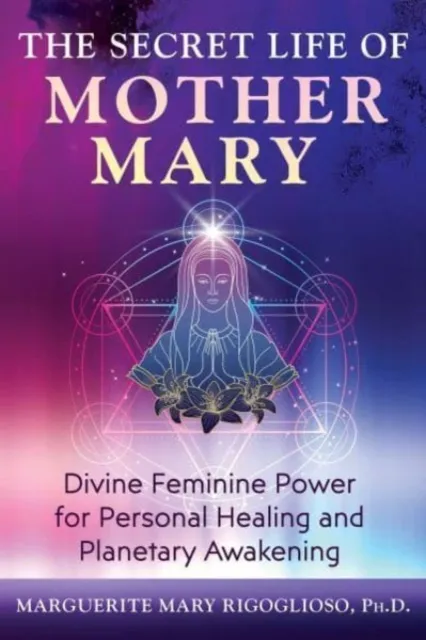 Inner Traditions Bear and Company The Secret Life Of Mother Mary : Divine Feminine Power For Personal Healing And Planetary Awakening
