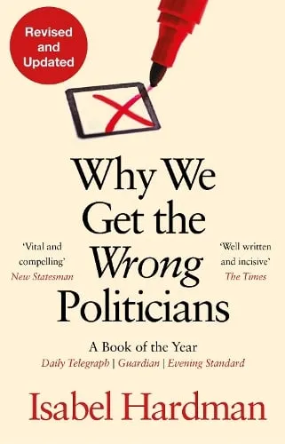 Isabel Hardman Why We Get the Wrong Politicians