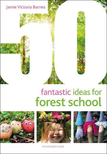 Jamie Victoria Barnes 50 Fantastic Ideas for Forest School