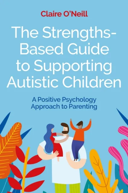 Jessica Kingsley Publishers The Strengths-Based Guide To Supporting Autistic Children : A Positive Psychology Approach To Parenting
