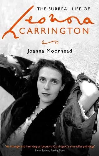 Joanna Moorhead The Surreal Life of Leonora Carrington