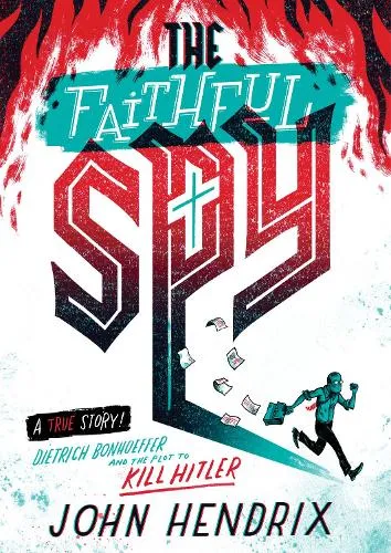 John Hendrix The Faithful Spy: Dietrich Bonhoeffer and the Plot to Kill Hitler