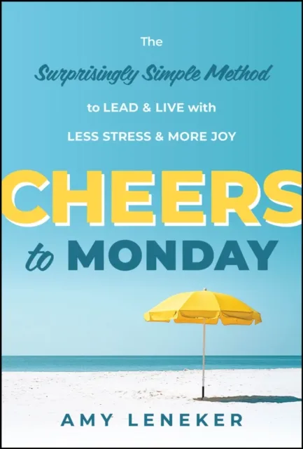 John Wiley & Sons Inc Cheers To Monday : The Surprisingly Simple Method To Lead And Live With Less Stress And More Joy