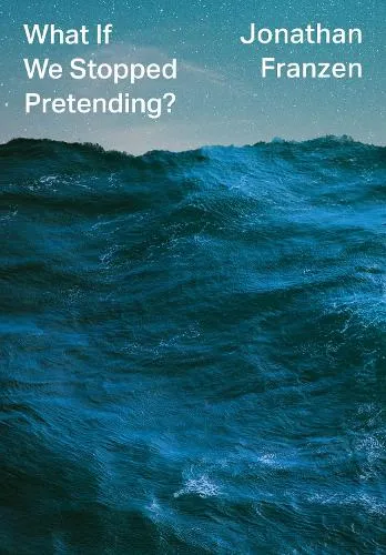 Jonathan Franzen What If We Stopped Pretending?