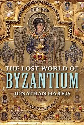 Jonathan Harris The Lost World of Byzantium
