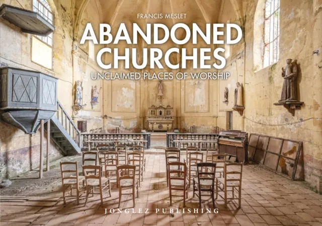 Jonglez Abandoned Churches : Unclaimed Places Of Worship