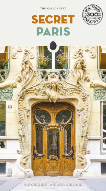 Jonglez Secret Paris Guide : An Insider'S Guide To The Unusual And Unfamiliar