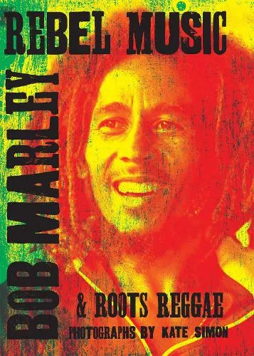 Kate Simon Rebel Music: Bob Marley & Roots Reggae