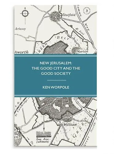 Ken Worpole New Jerusalem: The Good City and the Good Society