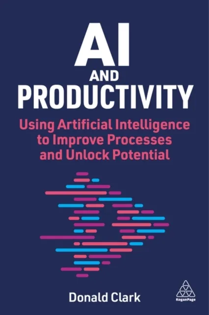 Kogan Page Ltd Ai And Productivity : Using Artificial Intelligence To Improve Processes And Unlock Potential
