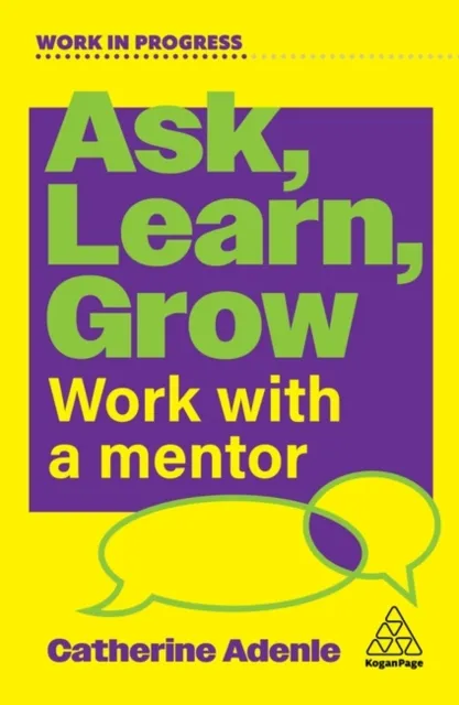 Kogan Page Ltd Ask, Learn, Grow : Work With A Mentor