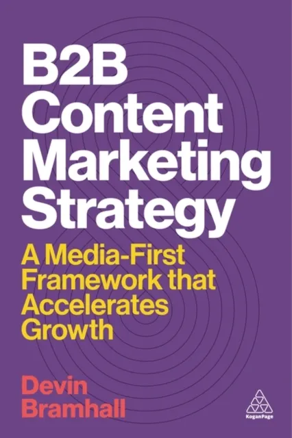 Kogan Page Ltd B2b Content Marketing Strategy : A Media-First Framework That Accelerates Growth