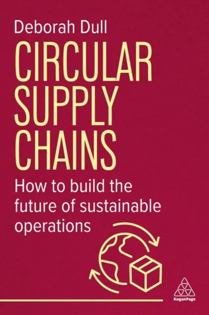 Kogan Page Ltd Circular Supply Chains : How To Build The Future Of Sustainable Operations