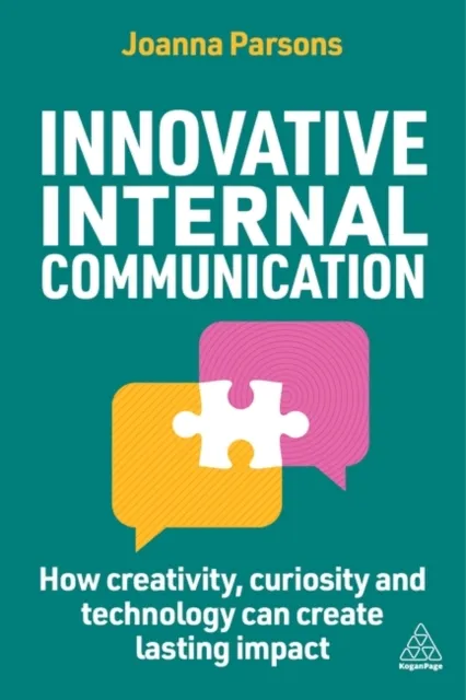 Kogan Page Ltd Innovative Internal Communication : How Creativity, Curiosity And Technology Can Create Lasting Impact
