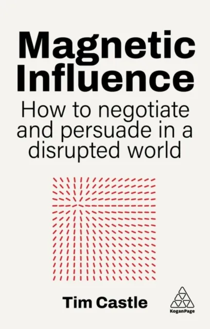 Kogan Page Ltd Magnetic Influence : How To Negotiate And Persuade In A Disrupted World