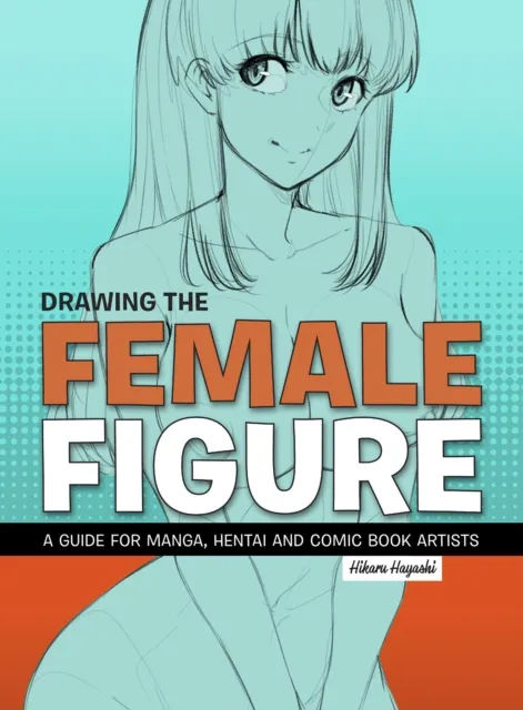 Korero Press Drawing The Female Figure : A Guide For Manga, Hentai And Comic Book Artists