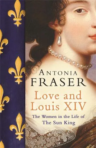Lady Antonia Fraser Love and Louis Xiv