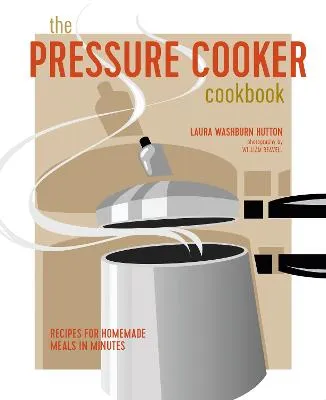 Laura Washburn Hutton The Pressure Cooker Cookbook