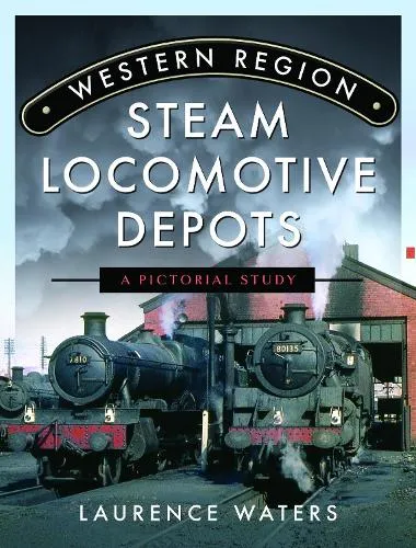 Laurence Waters Western Region Steam Locomotive Depots